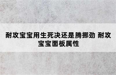 耐攻宝宝用生死决还是腾挪劲 耐攻宝宝面板属性